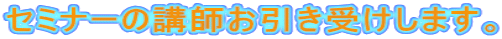 セミナーの講師お引き受けします。